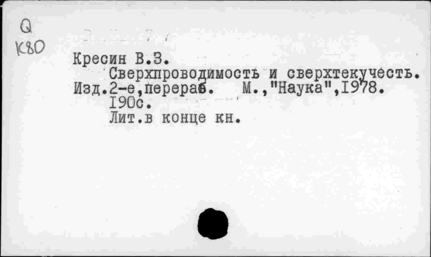 ﻿а по	_	.	.....	4	4 Кресин В.З. Сверхпроводимость и сверхтекучесть Изд.2-е,перераб. М.,"Наука”,1978. 190с. Лит.в конце кн.